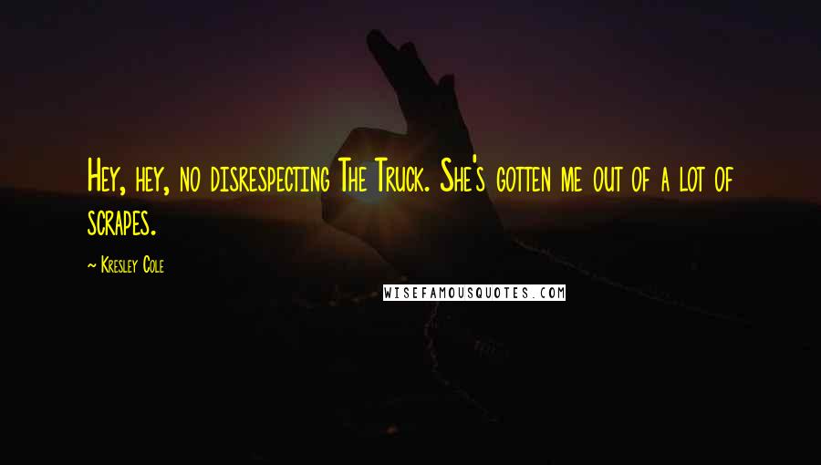 Kresley Cole Quotes: Hey, hey, no disrespecting The Truck. She's gotten me out of a lot of scrapes.