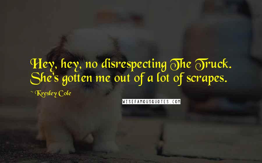 Kresley Cole Quotes: Hey, hey, no disrespecting The Truck. She's gotten me out of a lot of scrapes.