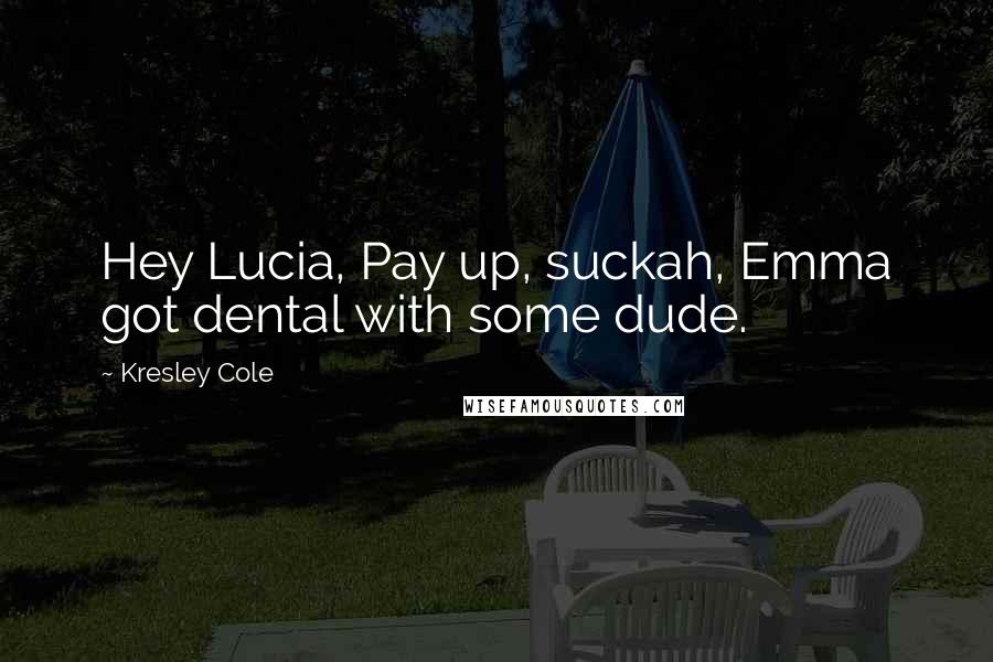 Kresley Cole Quotes: Hey Lucia, Pay up, suckah, Emma got dental with some dude.