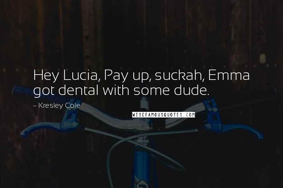 Kresley Cole Quotes: Hey Lucia, Pay up, suckah, Emma got dental with some dude.