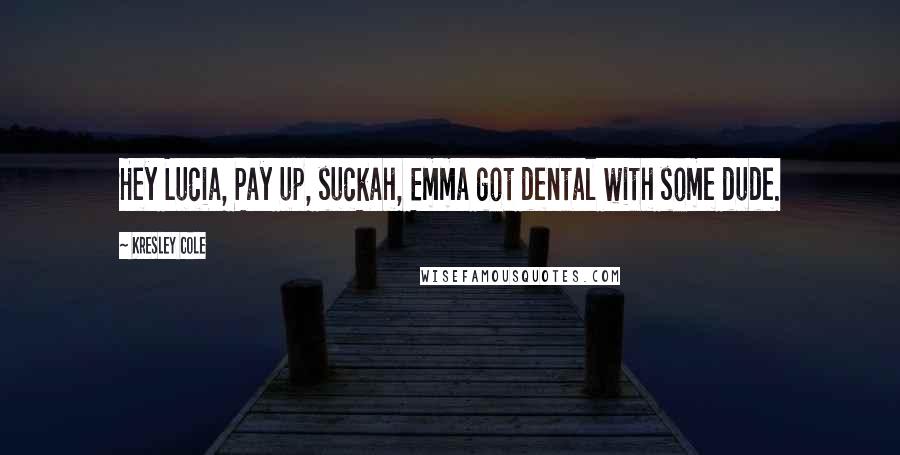 Kresley Cole Quotes: Hey Lucia, Pay up, suckah, Emma got dental with some dude.