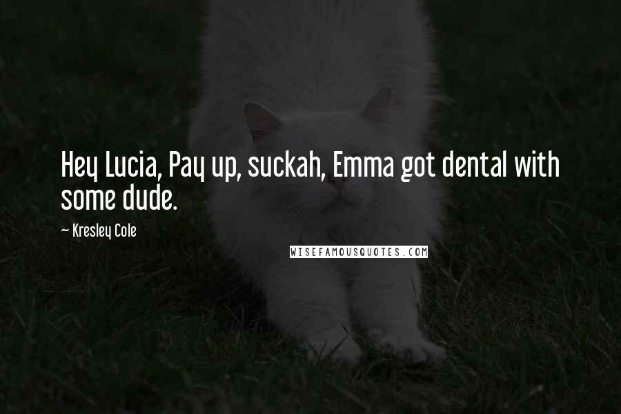 Kresley Cole Quotes: Hey Lucia, Pay up, suckah, Emma got dental with some dude.
