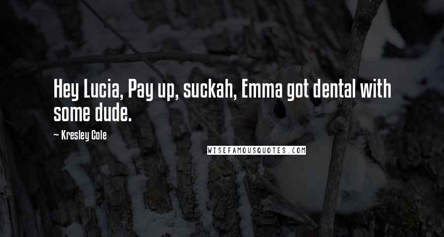 Kresley Cole Quotes: Hey Lucia, Pay up, suckah, Emma got dental with some dude.