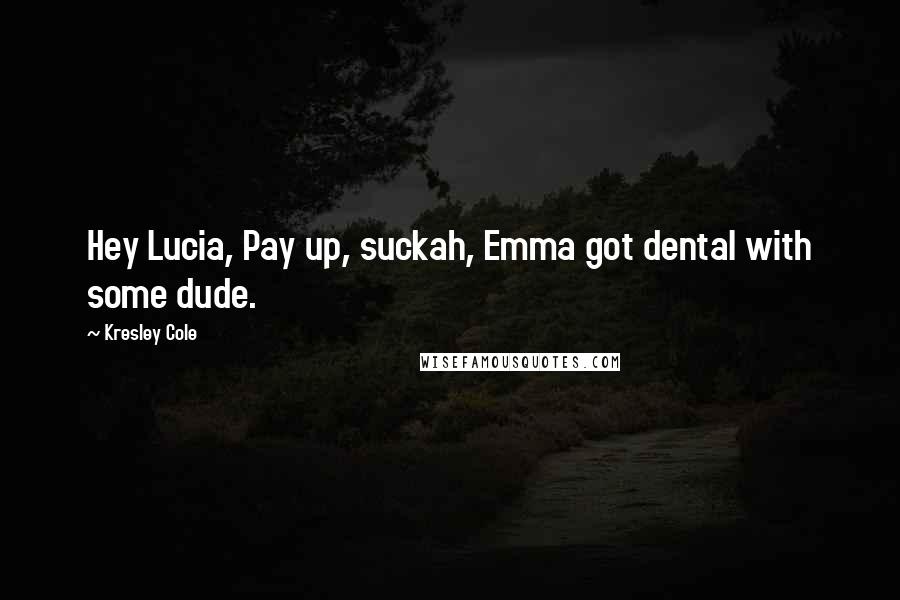 Kresley Cole Quotes: Hey Lucia, Pay up, suckah, Emma got dental with some dude.