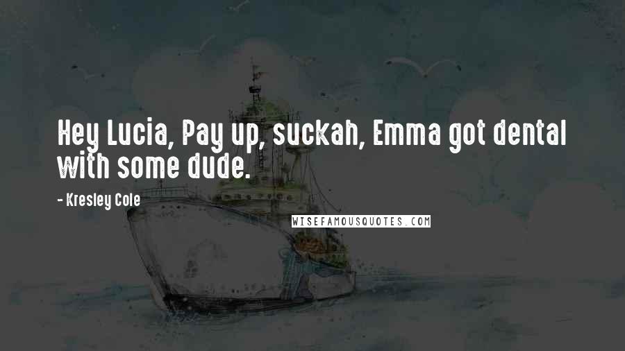 Kresley Cole Quotes: Hey Lucia, Pay up, suckah, Emma got dental with some dude.