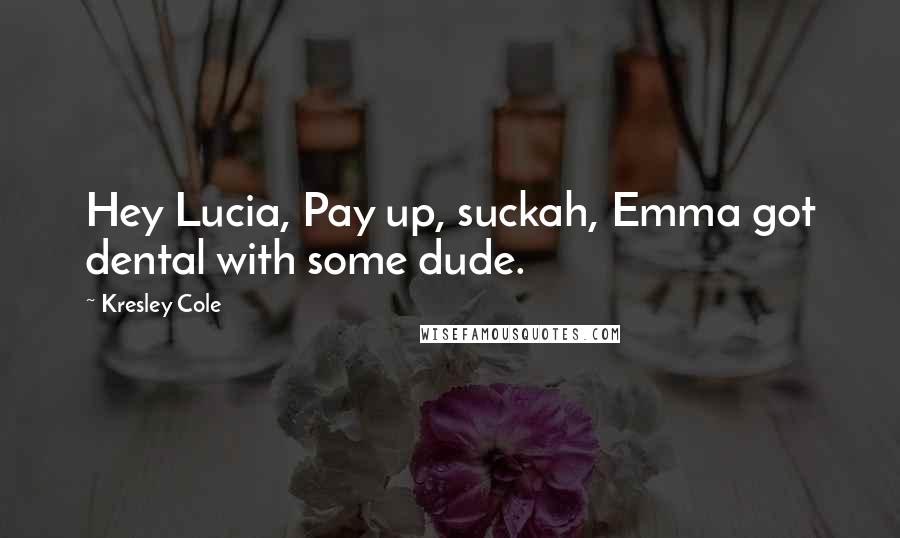 Kresley Cole Quotes: Hey Lucia, Pay up, suckah, Emma got dental with some dude.