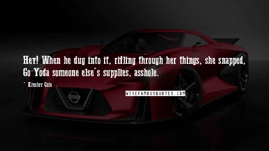 Kresley Cole Quotes: Hey! When he dug into it, rifling through her things, she snapped, Go Yoda someone else's supplies, asshole.