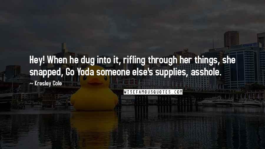 Kresley Cole Quotes: Hey! When he dug into it, rifling through her things, she snapped, Go Yoda someone else's supplies, asshole.