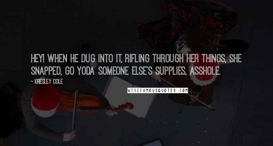 Kresley Cole Quotes: Hey! When he dug into it, rifling through her things, she snapped, Go Yoda someone else's supplies, asshole.