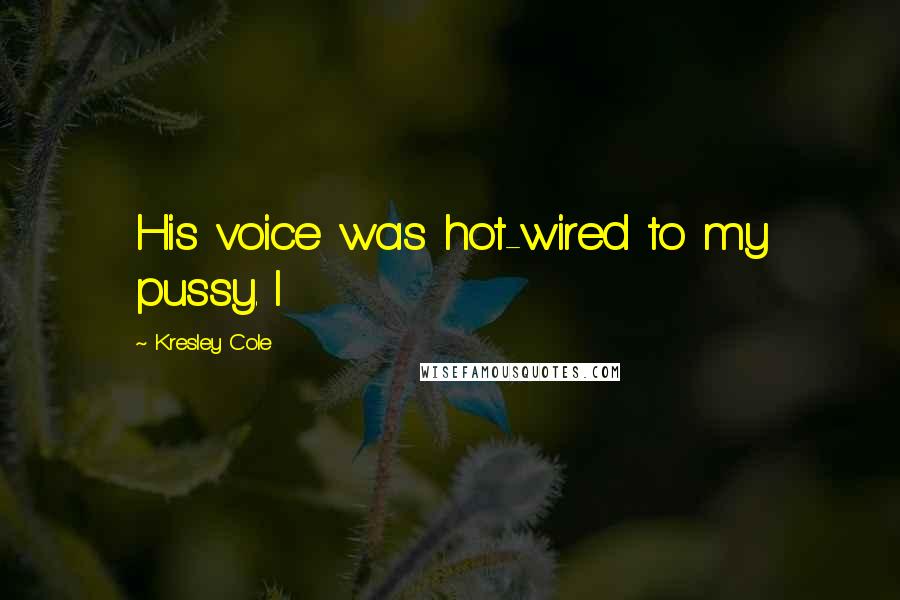 Kresley Cole Quotes: His voice was hot-wired to my pussy. I