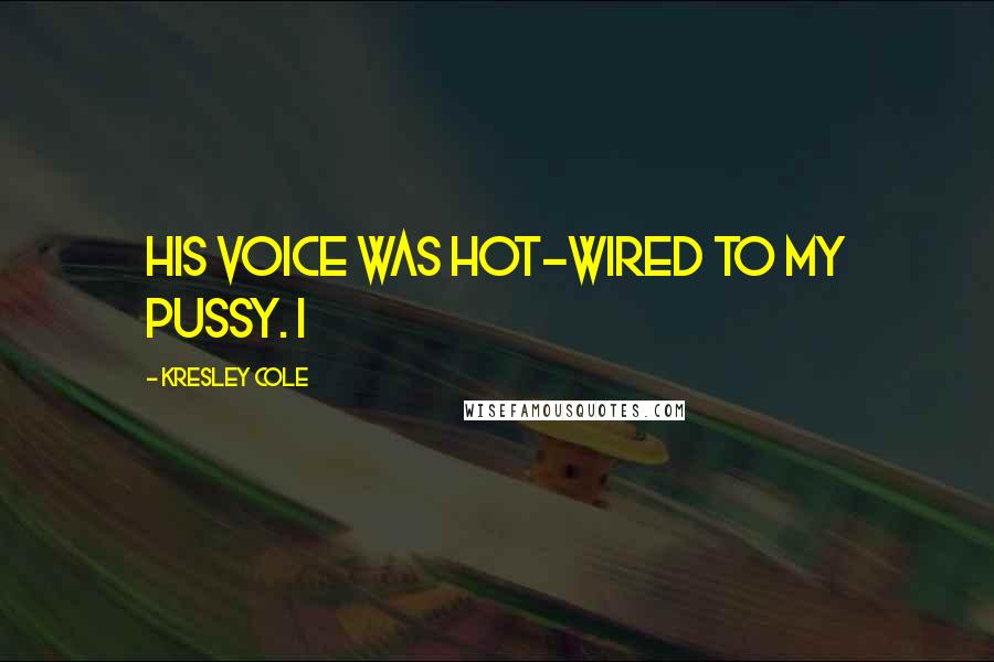 Kresley Cole Quotes: His voice was hot-wired to my pussy. I