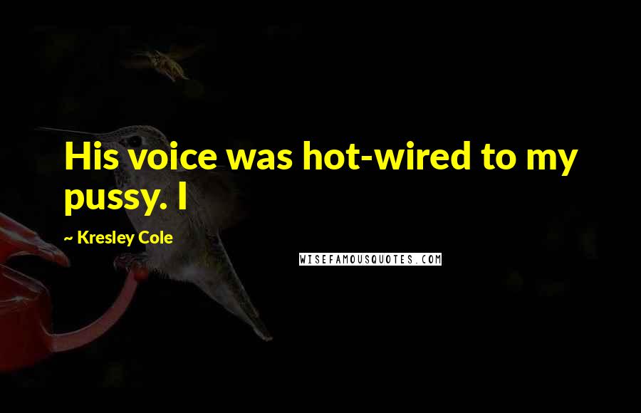 Kresley Cole Quotes: His voice was hot-wired to my pussy. I