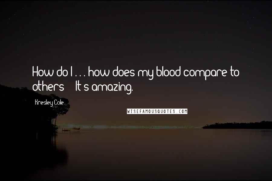 Kresley Cole Quotes: How do I . . . how does my blood compare to others?" "It's amazing.