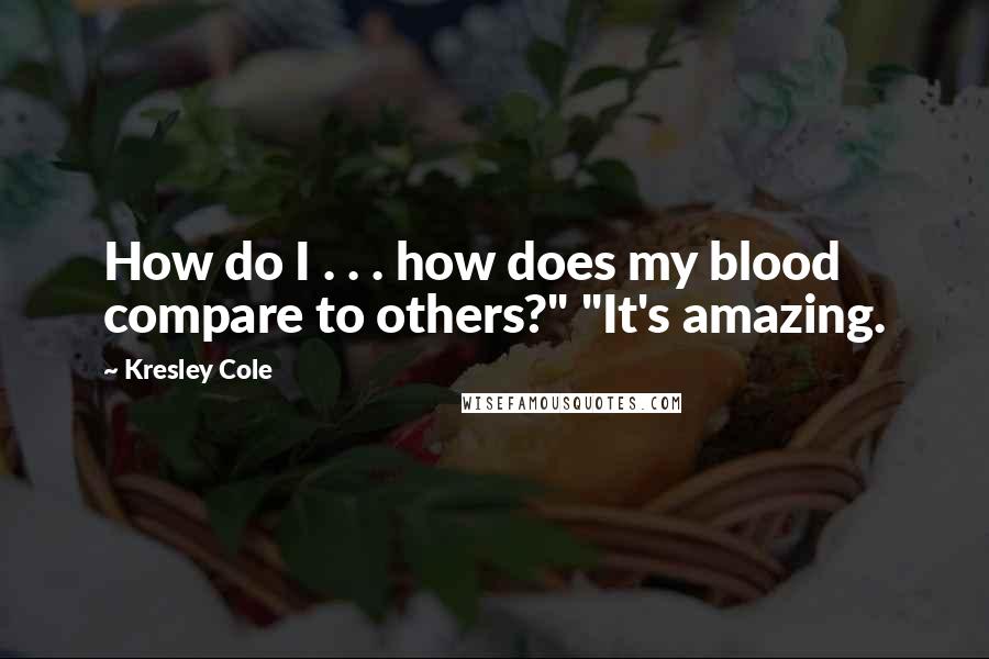 Kresley Cole Quotes: How do I . . . how does my blood compare to others?" "It's amazing.