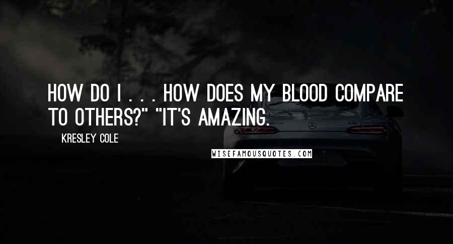 Kresley Cole Quotes: How do I . . . how does my blood compare to others?" "It's amazing.