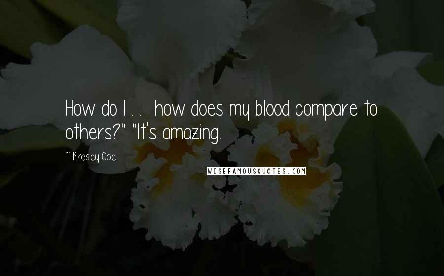 Kresley Cole Quotes: How do I . . . how does my blood compare to others?" "It's amazing.