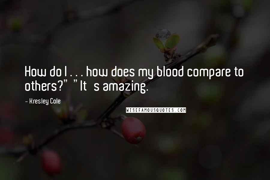 Kresley Cole Quotes: How do I . . . how does my blood compare to others?" "It's amazing.