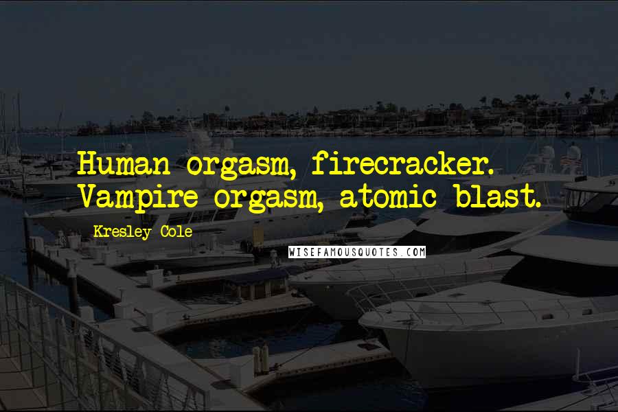 Kresley Cole Quotes: Human orgasm, firecracker. Vampire orgasm, atomic blast.