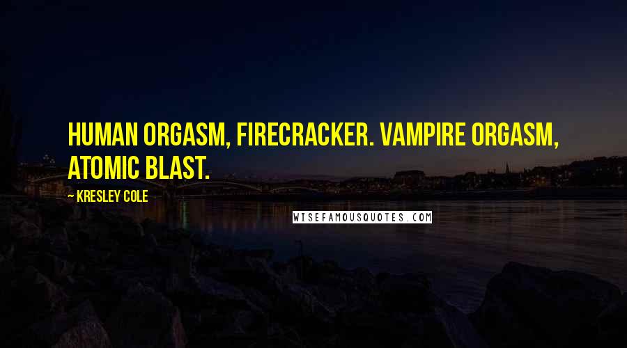 Kresley Cole Quotes: Human orgasm, firecracker. Vampire orgasm, atomic blast.