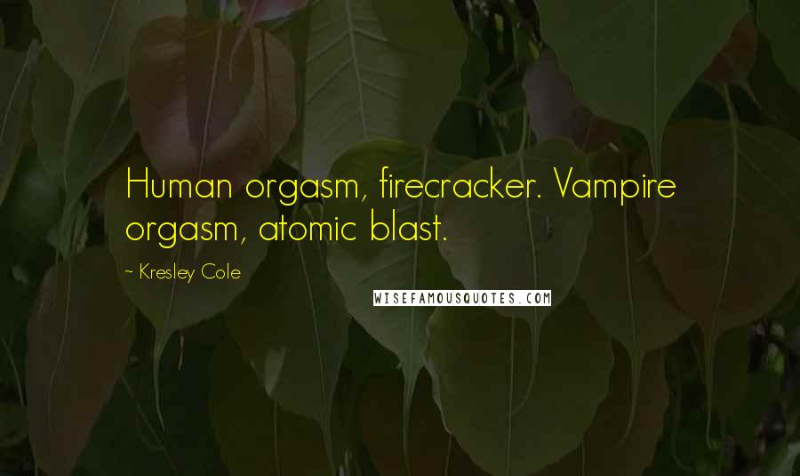 Kresley Cole Quotes: Human orgasm, firecracker. Vampire orgasm, atomic blast.