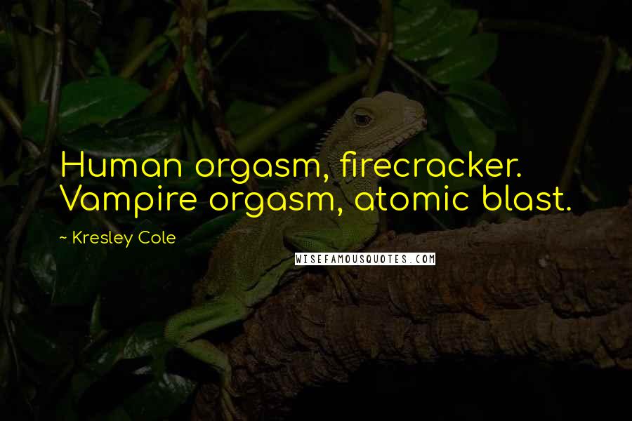 Kresley Cole Quotes: Human orgasm, firecracker. Vampire orgasm, atomic blast.