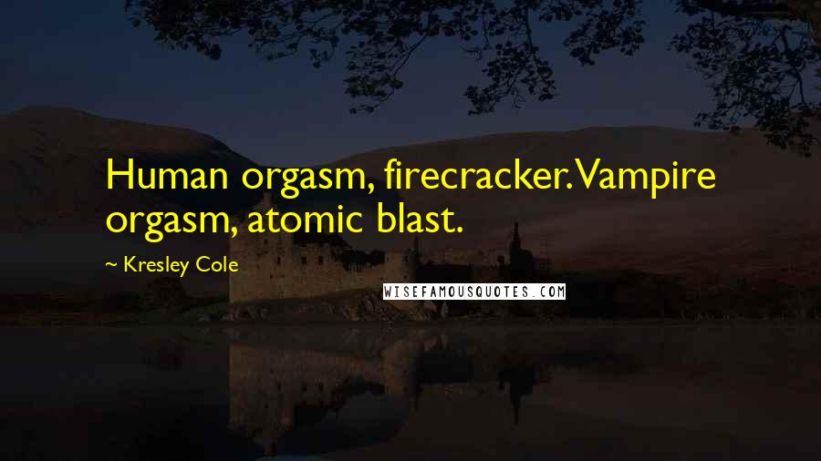 Kresley Cole Quotes: Human orgasm, firecracker. Vampire orgasm, atomic blast.