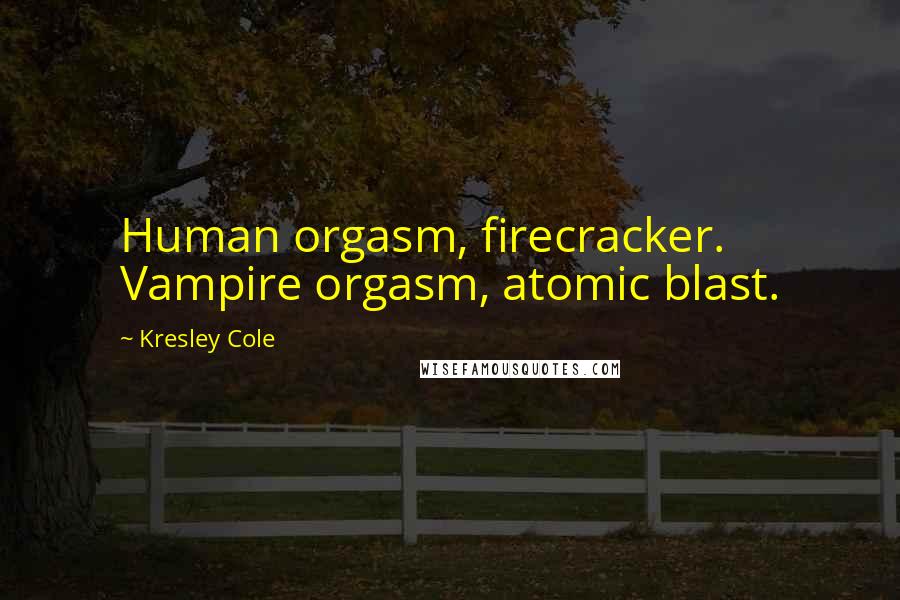 Kresley Cole Quotes: Human orgasm, firecracker. Vampire orgasm, atomic blast.