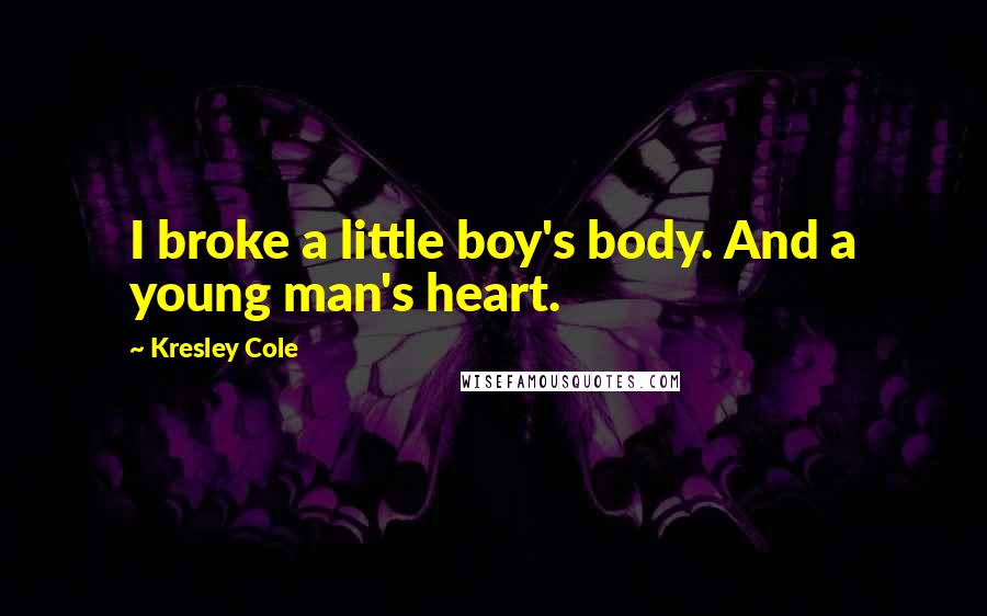 Kresley Cole Quotes: I broke a little boy's body. And a young man's heart.