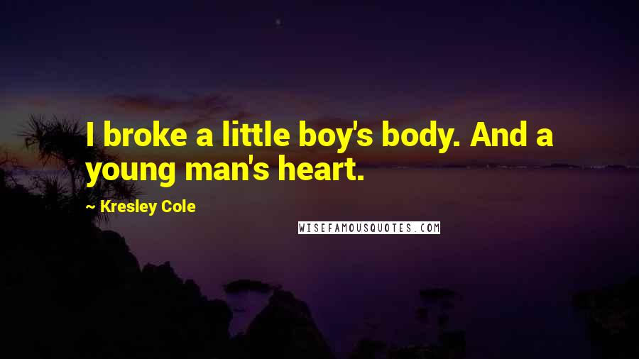 Kresley Cole Quotes: I broke a little boy's body. And a young man's heart.