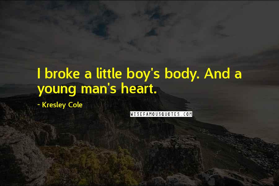 Kresley Cole Quotes: I broke a little boy's body. And a young man's heart.