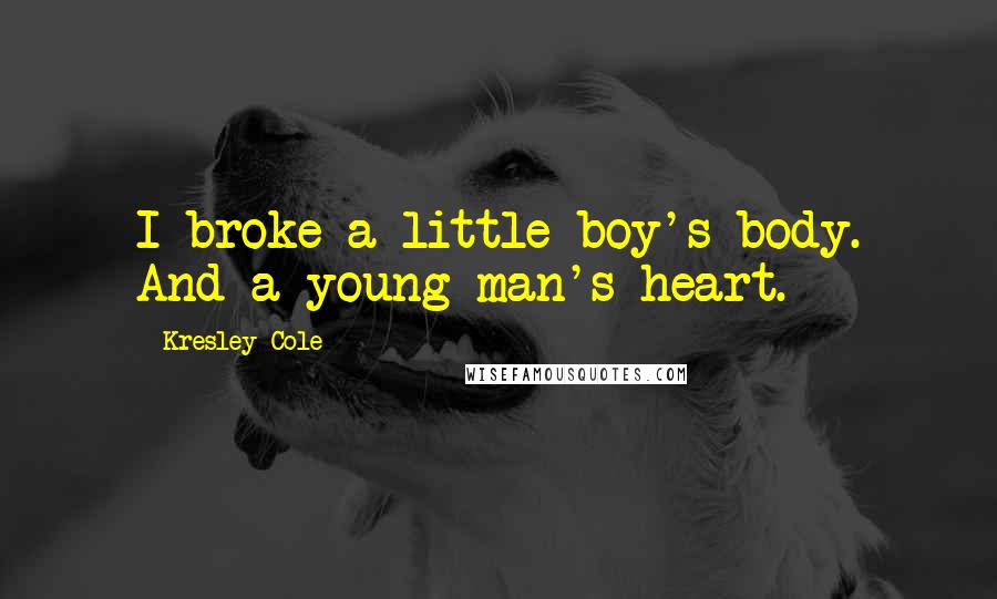 Kresley Cole Quotes: I broke a little boy's body. And a young man's heart.