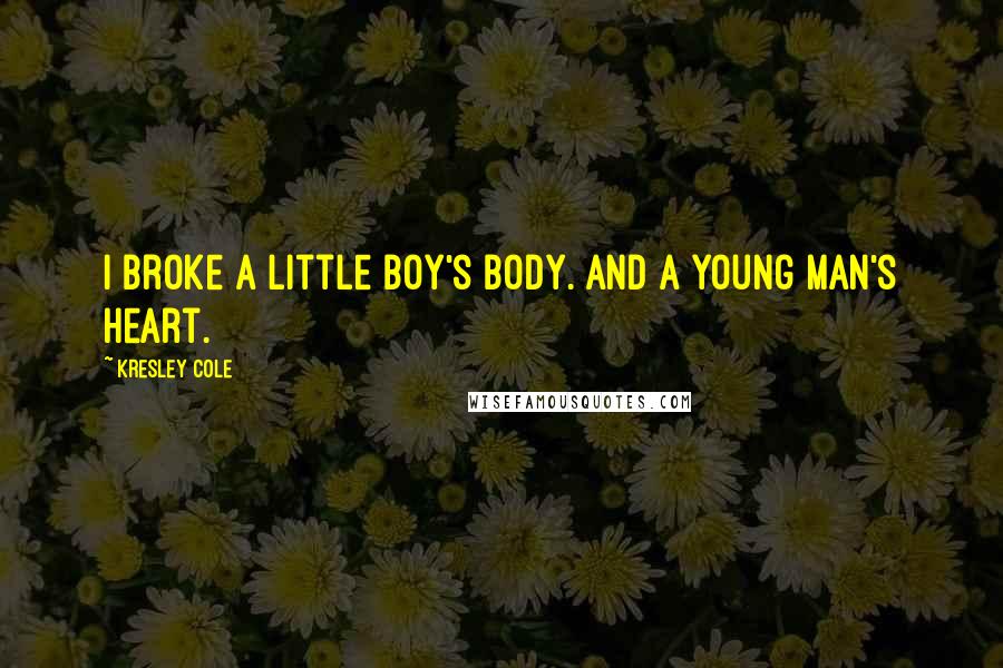 Kresley Cole Quotes: I broke a little boy's body. And a young man's heart.