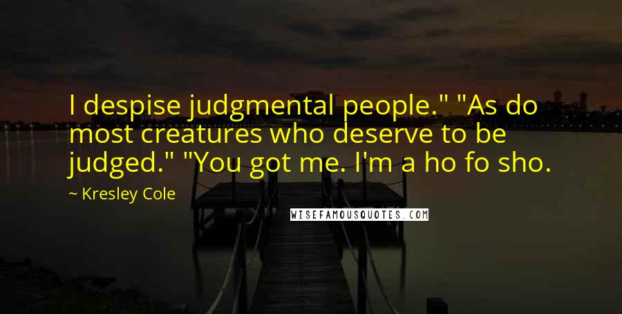 Kresley Cole Quotes: I despise judgmental people." "As do most creatures who deserve to be judged." "You got me. I'm a ho fo sho.