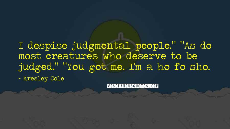 Kresley Cole Quotes: I despise judgmental people." "As do most creatures who deserve to be judged." "You got me. I'm a ho fo sho.