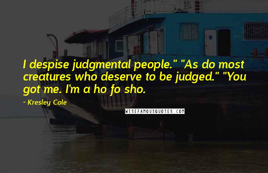 Kresley Cole Quotes: I despise judgmental people." "As do most creatures who deserve to be judged." "You got me. I'm a ho fo sho.