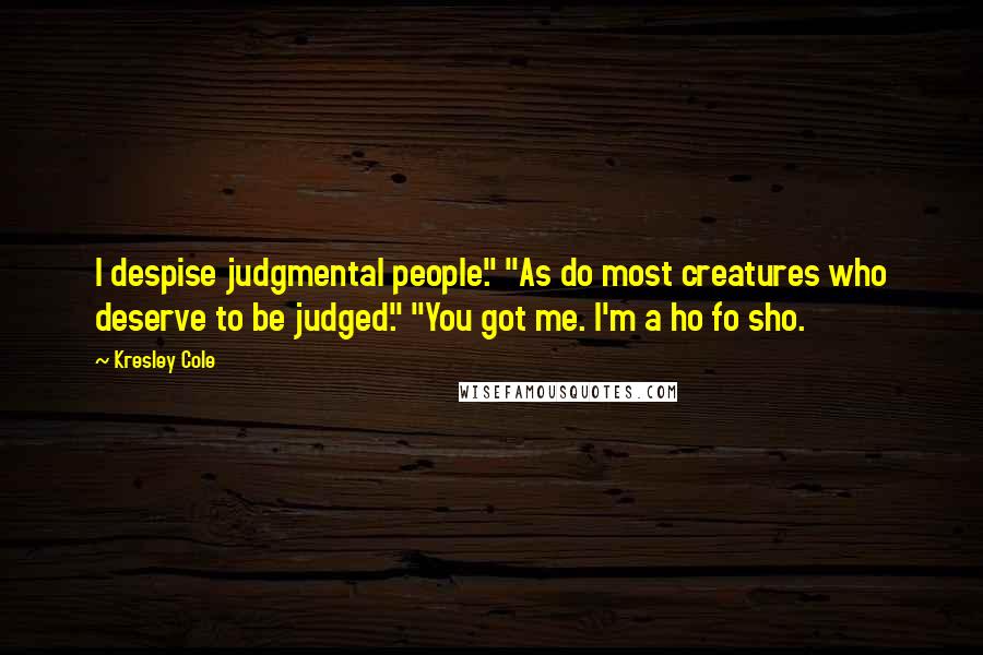 Kresley Cole Quotes: I despise judgmental people." "As do most creatures who deserve to be judged." "You got me. I'm a ho fo sho.