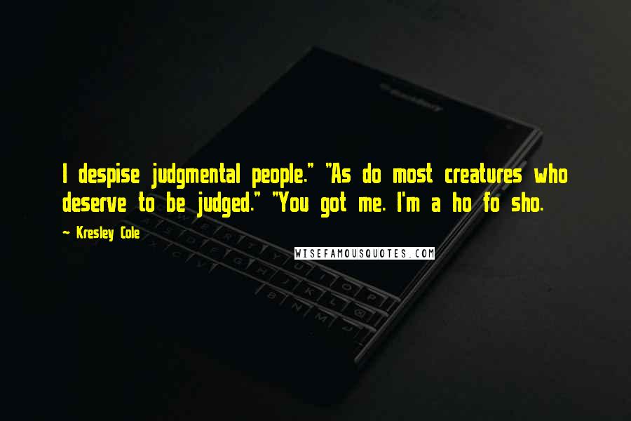 Kresley Cole Quotes: I despise judgmental people." "As do most creatures who deserve to be judged." "You got me. I'm a ho fo sho.