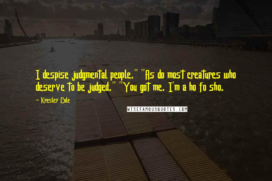 Kresley Cole Quotes: I despise judgmental people." "As do most creatures who deserve to be judged." "You got me. I'm a ho fo sho.