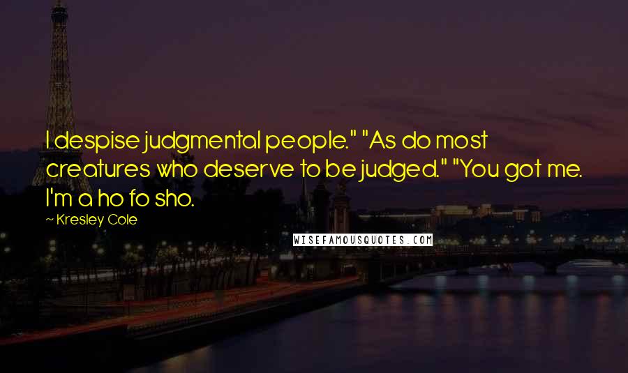 Kresley Cole Quotes: I despise judgmental people." "As do most creatures who deserve to be judged." "You got me. I'm a ho fo sho.