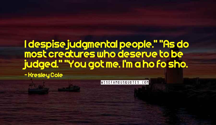 Kresley Cole Quotes: I despise judgmental people." "As do most creatures who deserve to be judged." "You got me. I'm a ho fo sho.