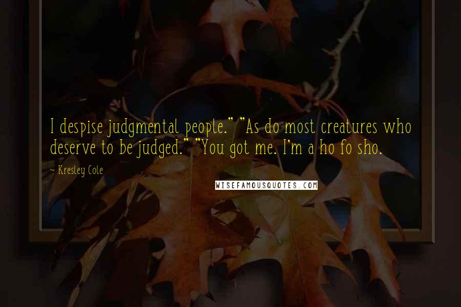 Kresley Cole Quotes: I despise judgmental people." "As do most creatures who deserve to be judged." "You got me. I'm a ho fo sho.