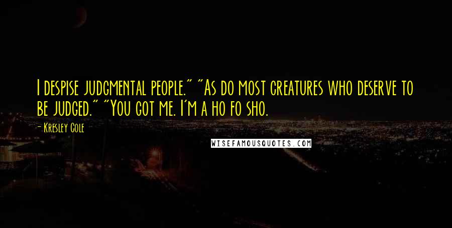 Kresley Cole Quotes: I despise judgmental people." "As do most creatures who deserve to be judged." "You got me. I'm a ho fo sho.