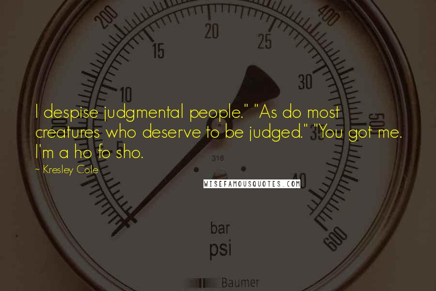 Kresley Cole Quotes: I despise judgmental people." "As do most creatures who deserve to be judged." "You got me. I'm a ho fo sho.