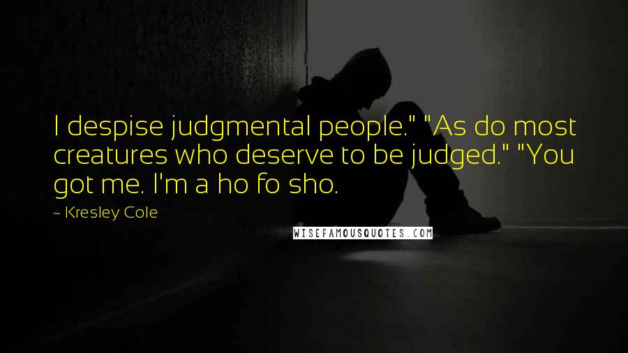 Kresley Cole Quotes: I despise judgmental people." "As do most creatures who deserve to be judged." "You got me. I'm a ho fo sho.