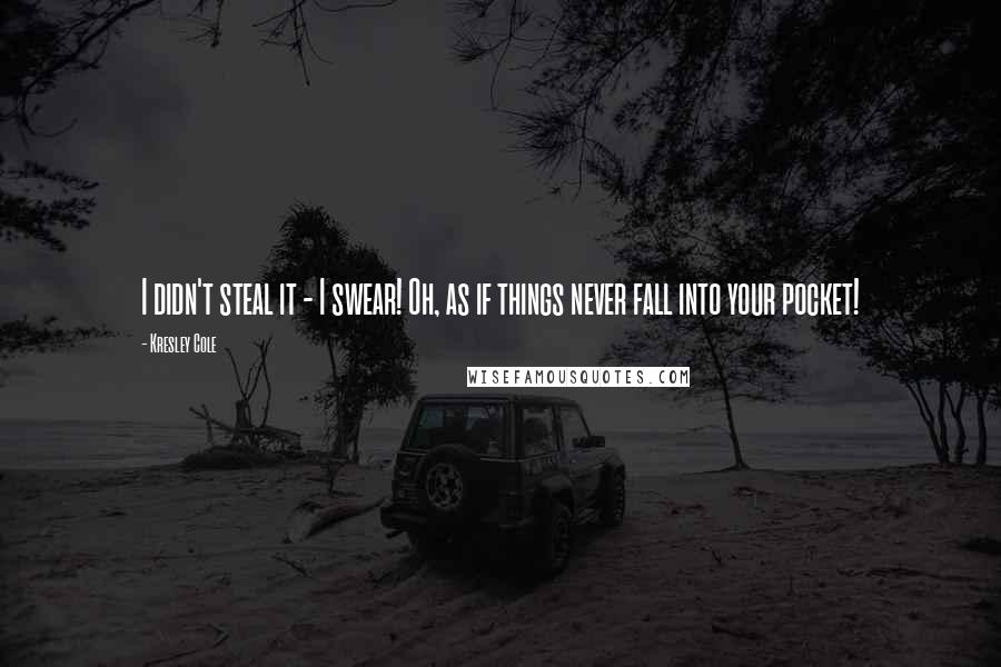 Kresley Cole Quotes: I didn't steal it - I swear! Oh, as if things never fall into your pocket!