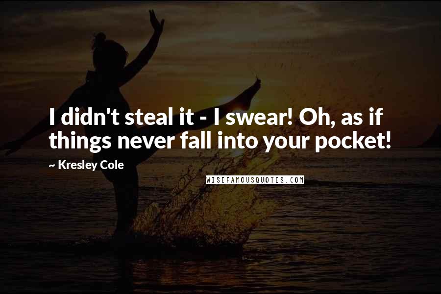 Kresley Cole Quotes: I didn't steal it - I swear! Oh, as if things never fall into your pocket!