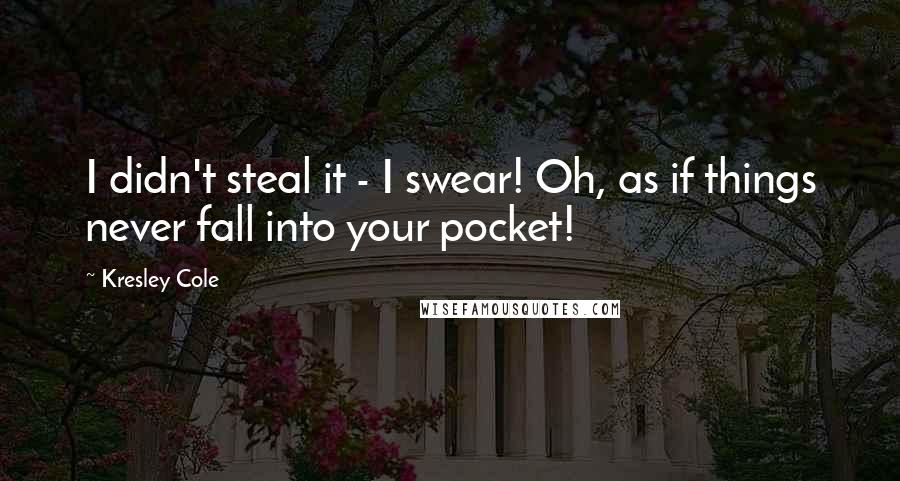 Kresley Cole Quotes: I didn't steal it - I swear! Oh, as if things never fall into your pocket!