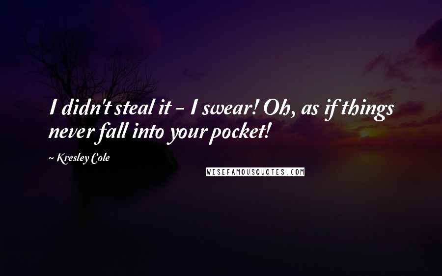 Kresley Cole Quotes: I didn't steal it - I swear! Oh, as if things never fall into your pocket!