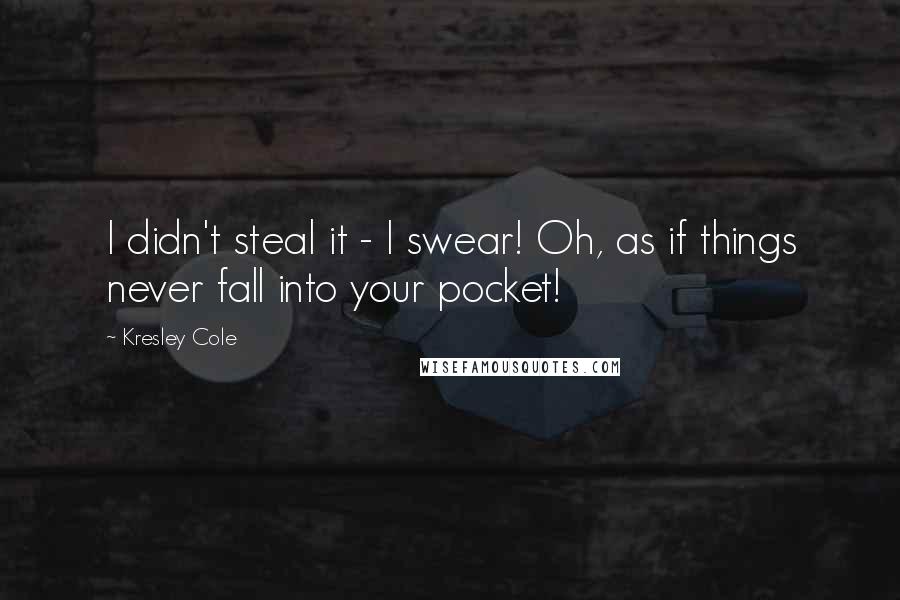 Kresley Cole Quotes: I didn't steal it - I swear! Oh, as if things never fall into your pocket!