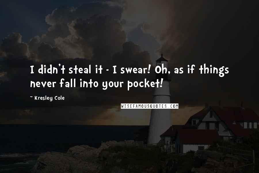 Kresley Cole Quotes: I didn't steal it - I swear! Oh, as if things never fall into your pocket!